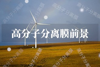 2024年高分子分离膜发展前景高分子分离膜市场前景预测(图1)